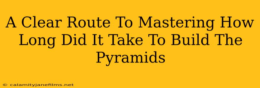 A Clear Route To Mastering How Long Did It Take To Build The Pyramids