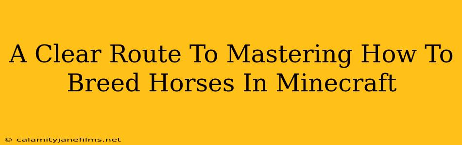 A Clear Route To Mastering How To Breed Horses In Minecraft