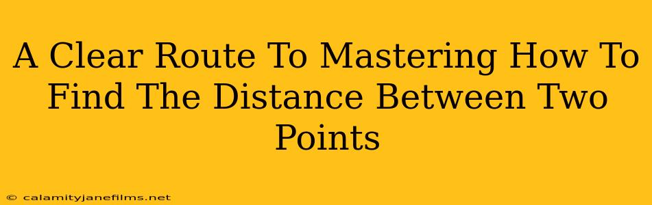 A Clear Route To Mastering How To Find The Distance Between Two Points