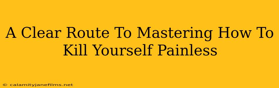 A Clear Route To Mastering How To Kill Yourself Painless