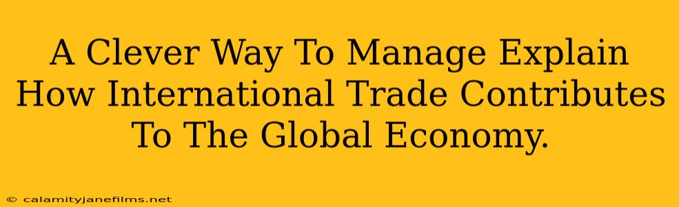 A Clever Way To Manage Explain How International Trade Contributes To The Global Economy.