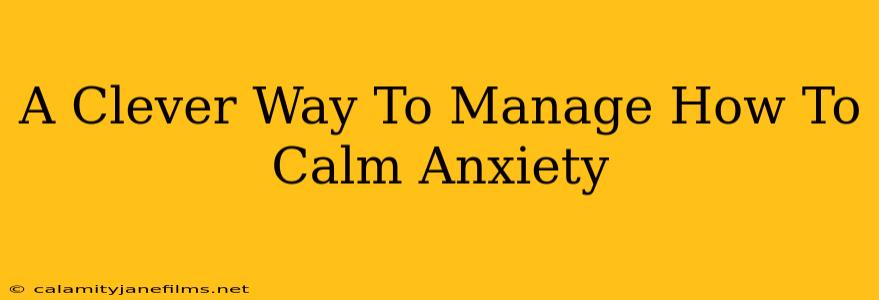 A Clever Way To Manage How To Calm Anxiety