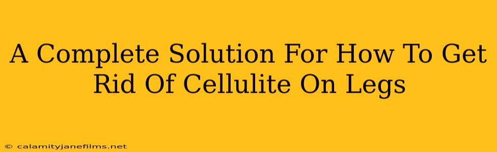 A Complete Solution For How To Get Rid Of Cellulite On Legs