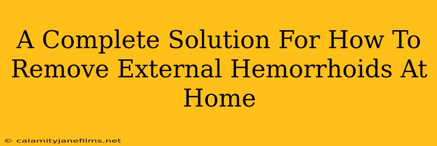 A Complete Solution For How To Remove External Hemorrhoids At Home