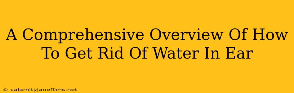 A Comprehensive Overview Of How To Get Rid Of Water In Ear