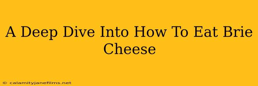 A Deep Dive Into How To Eat Brie Cheese