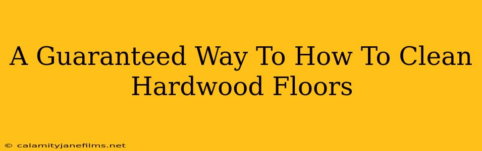 A Guaranteed Way To How To Clean Hardwood Floors