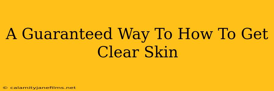 A Guaranteed Way To How To Get Clear Skin