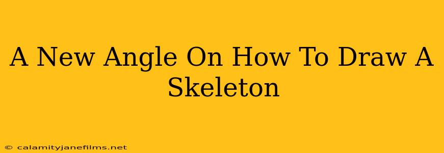 A New Angle On How To Draw A Skeleton