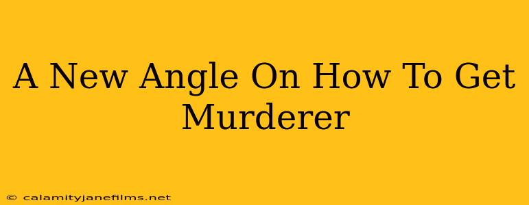 A New Angle On How To Get Murderer