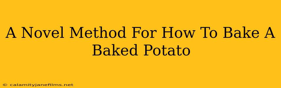 A Novel Method For How To Bake A Baked Potato