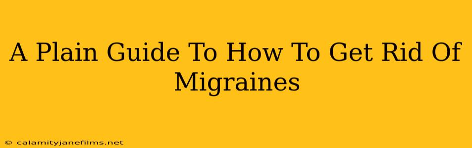 A Plain Guide To How To Get Rid Of Migraines