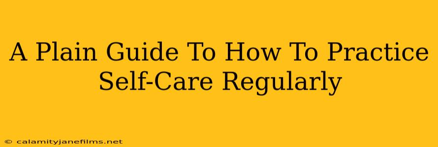 A Plain Guide To How To Practice Self-Care Regularly