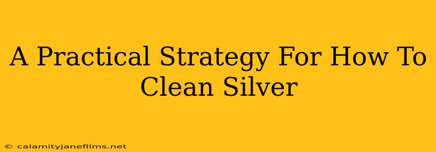 A Practical Strategy For How To Clean Silver