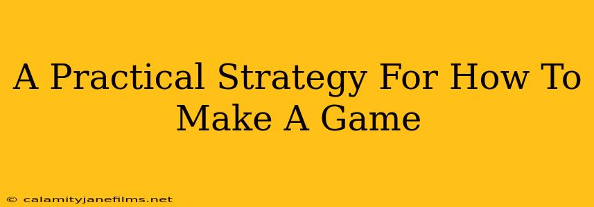 A Practical Strategy For How To Make A Game