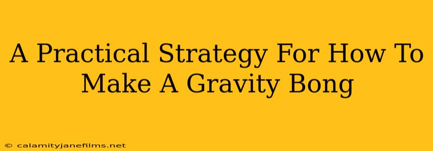 A Practical Strategy For How To Make A Gravity Bong