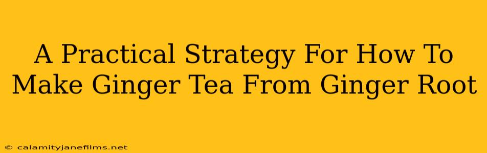 A Practical Strategy For How To Make Ginger Tea From Ginger Root