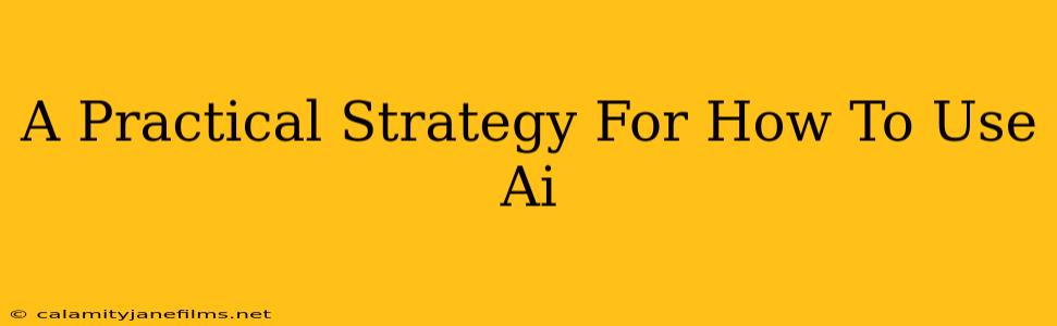 A Practical Strategy For How To Use Ai