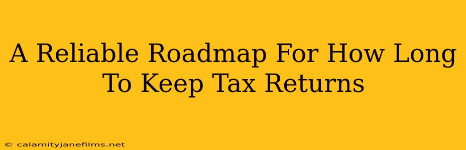 A Reliable Roadmap For How Long To Keep Tax Returns