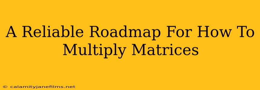 A Reliable Roadmap For How To Multiply Matrices