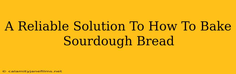 A Reliable Solution To How To Bake Sourdough Bread