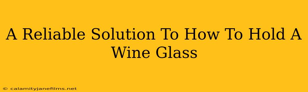 A Reliable Solution To How To Hold A Wine Glass