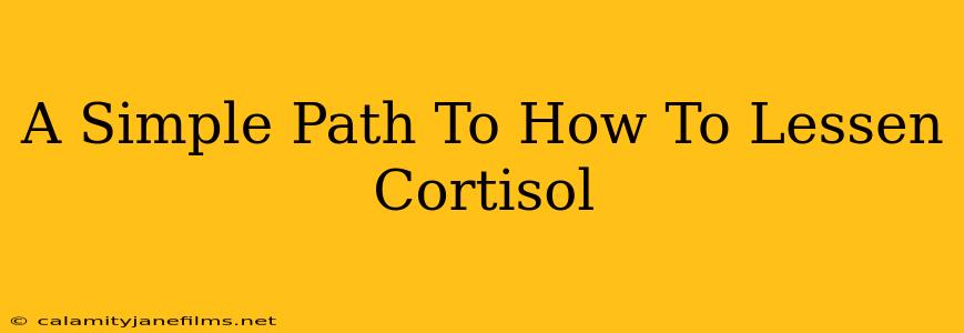 A Simple Path To How To Lessen Cortisol