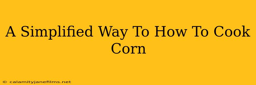 A Simplified Way To How To Cook Corn