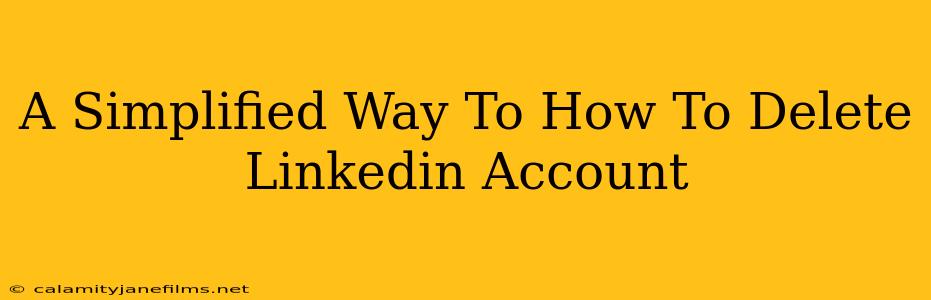 A Simplified Way To How To Delete Linkedin Account