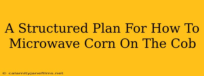 A Structured Plan For How To Microwave Corn On The Cob