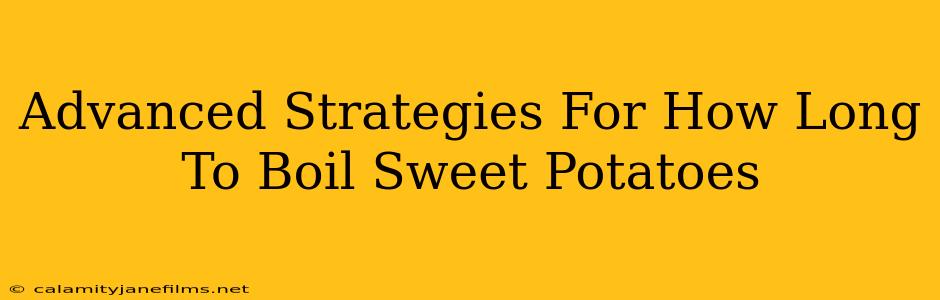 Advanced Strategies For How Long To Boil Sweet Potatoes