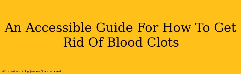 An Accessible Guide For How To Get Rid Of Blood Clots