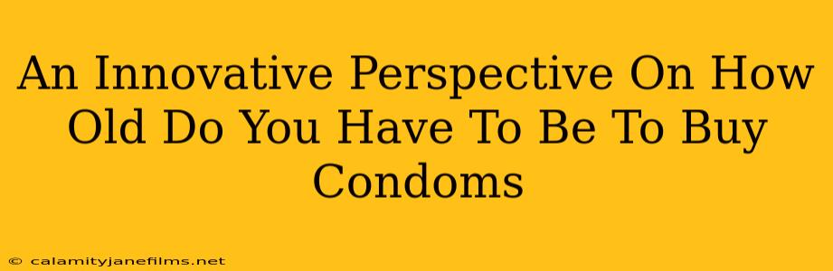 An Innovative Perspective On How Old Do You Have To Be To Buy Condoms