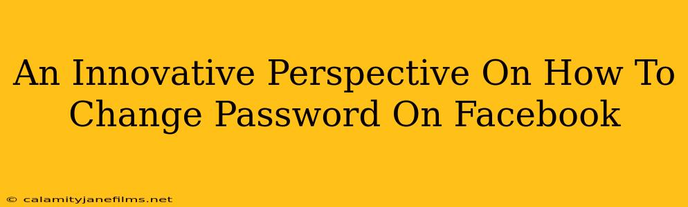 An Innovative Perspective On How To Change Password On Facebook