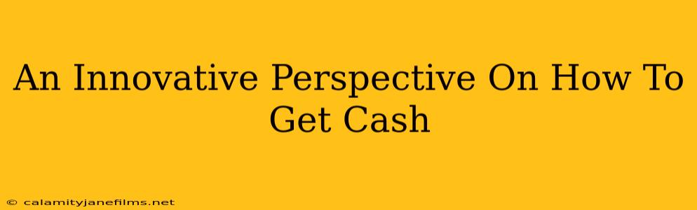 An Innovative Perspective On How To Get Cash