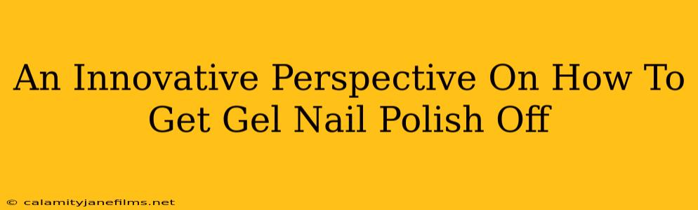 An Innovative Perspective On How To Get Gel Nail Polish Off