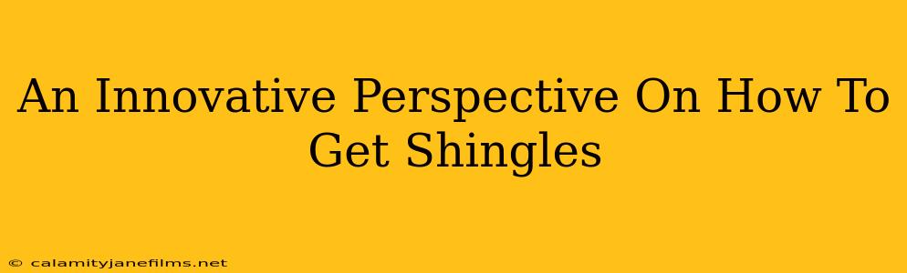 An Innovative Perspective On How To Get Shingles