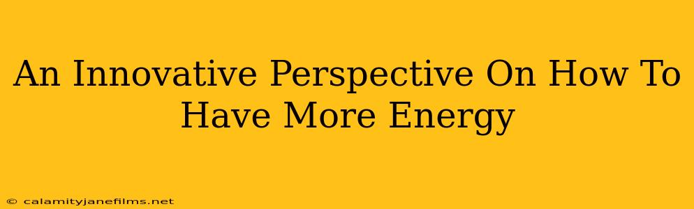 An Innovative Perspective On How To Have More Energy