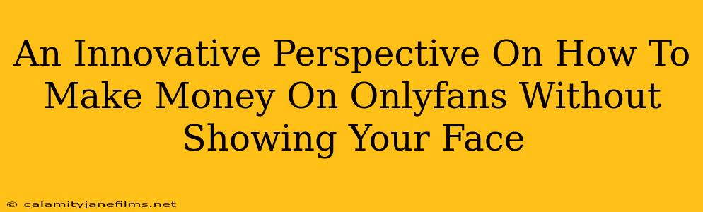 An Innovative Perspective On How To Make Money On Onlyfans Without Showing Your Face