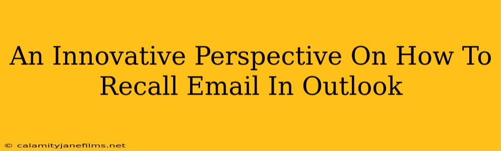 An Innovative Perspective On How To Recall Email In Outlook