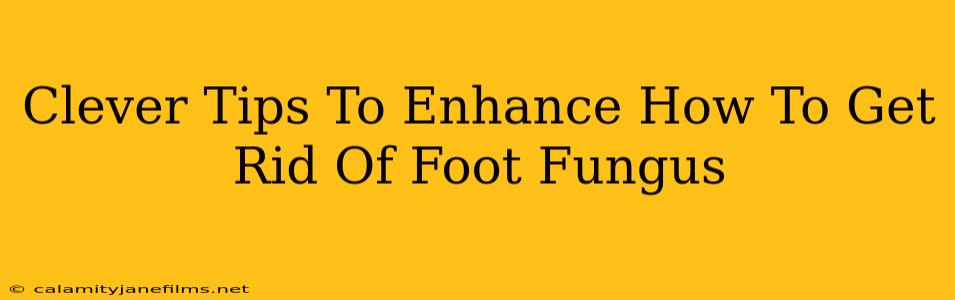 Clever Tips To Enhance How To Get Rid Of Foot Fungus