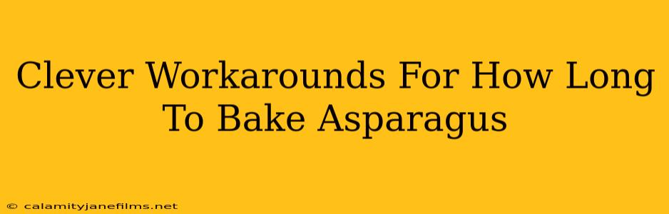 Clever Workarounds For How Long To Bake Asparagus