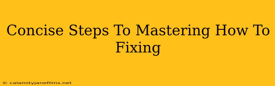 Concise Steps To Mastering How To Fixing