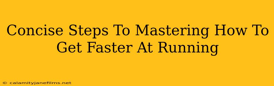 Concise Steps To Mastering How To Get Faster At Running