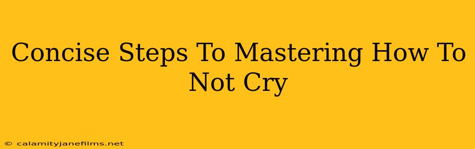 Concise Steps To Mastering How To Not Cry