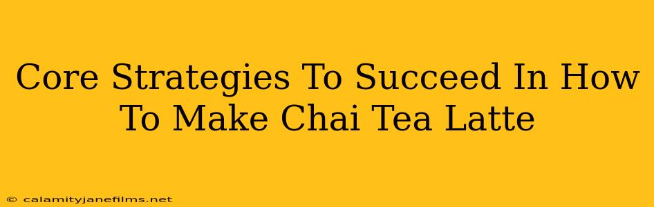 Core Strategies To Succeed In How To Make Chai Tea Latte