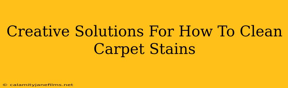 Creative Solutions For How To Clean Carpet Stains