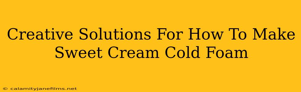 Creative Solutions For How To Make Sweet Cream Cold Foam