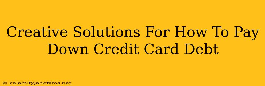 Creative Solutions For How To Pay Down Credit Card Debt