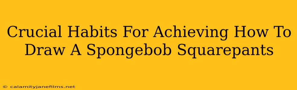 Crucial Habits For Achieving How To Draw A Spongebob Squarepants